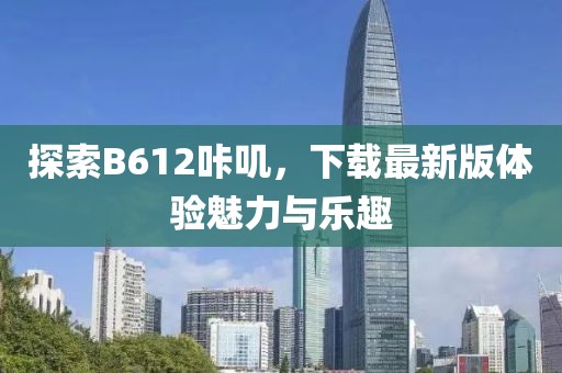 探索B612咔叽，下载最新版体验魅力与乐趣