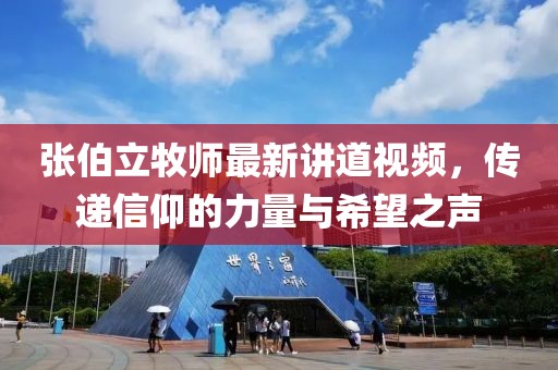 张伯立牧师最新讲道视频，传递信仰的力量与希望之声