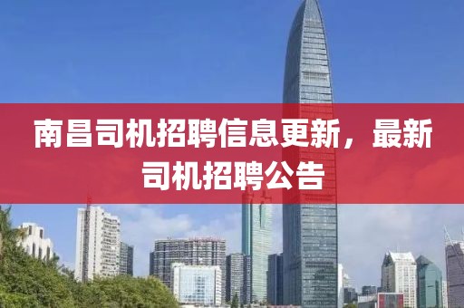 南昌司机招聘信息更新，最新司机招聘公告