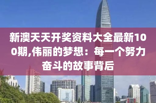 新澳天天开奖资料大全最新100期,伟丽的梦想：每一个努力奋斗的故事背后