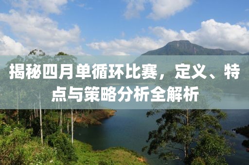 揭秘四月单循环比赛，定义、特点与策略分析全解析