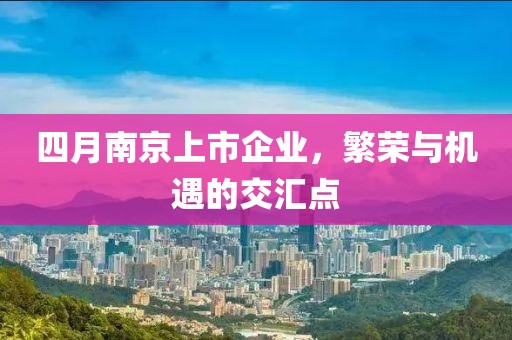 四月南京上市企业，繁荣与机遇的交汇点