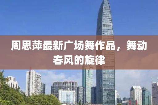 周思萍最新广场舞作品，舞动春风的旋律