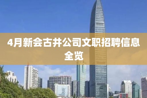 4月新会古井公司文职招聘信息全览