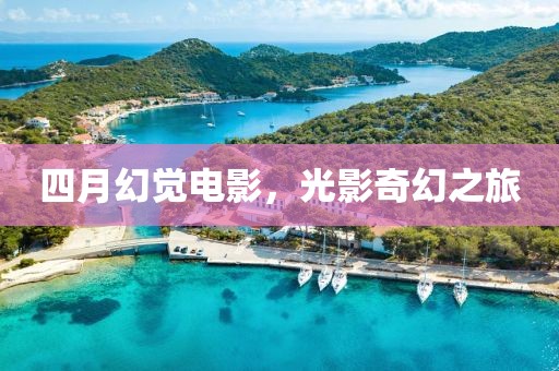 四月幻觉电影，光影奇幻之旅