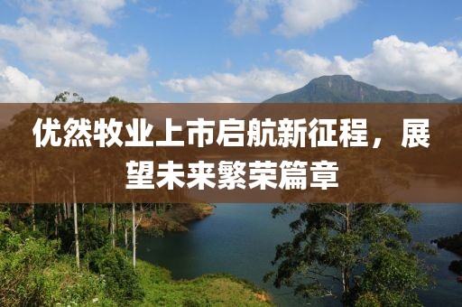 优然牧业上市启航新征程，展望未来繁荣篇章