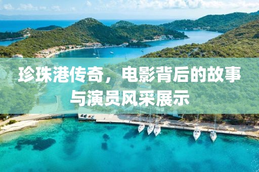 珍珠港传奇，电影背后的故事与演员风采展示