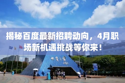 揭秘百度最新招聘动向，4月职场新机遇挑战等你来！