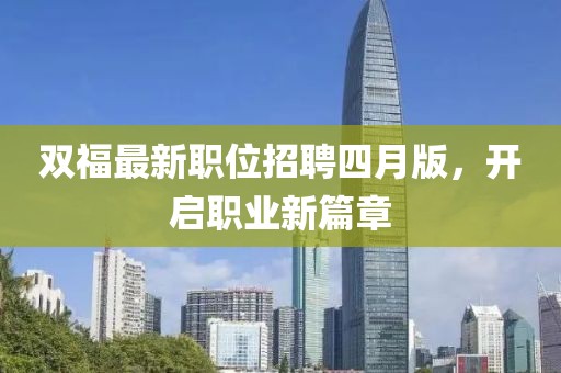 双福最新职位招聘四月版，开启职业新篇章