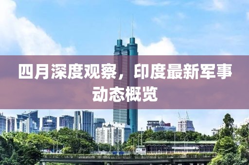 四月深度观察，印度最新军事动态概览