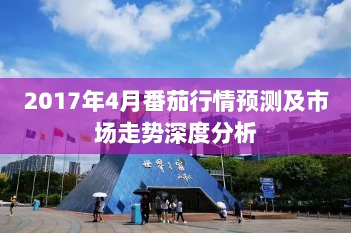 2017年4月番茄行情预测及市场走势深度分析