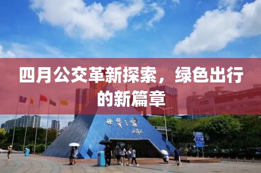 四月公交革新探索，绿色出行的新篇章