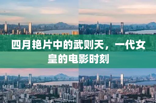 四月艳片中的武则天，一代女皇的电影时刻