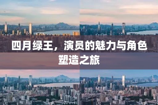 四月绿王，演员的魅力与角色塑造之旅