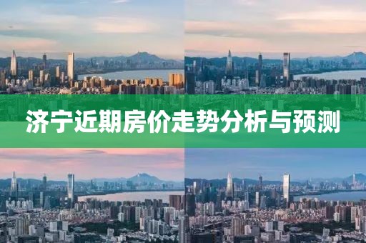 济宁近期房价走势分析与预测