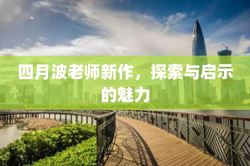 四月波老师新作，探索与启示的魅力