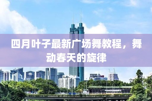 四月叶子最新广场舞教程，舞动春天的旋律