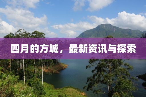四月的方城，最新资讯与探索
