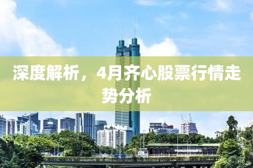 深度解析，4月齐心股票行情走势分析