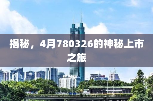 揭秘，4月780326的神秘上市之旅