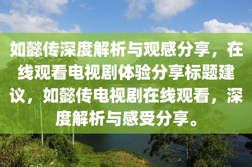 如懿传深度解析与观感分享，在线观看电视剧体验分享标题建议，如懿传电视剧在线观看，深度解析与感受分享。