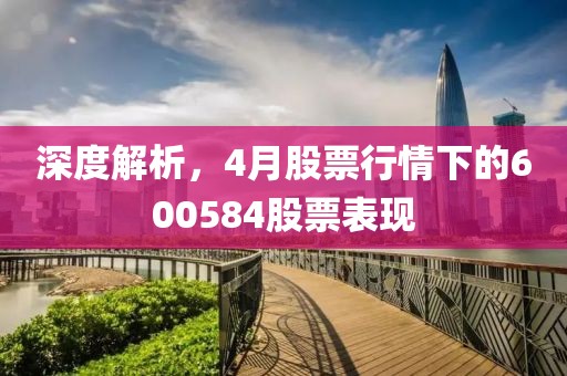 深度解析，4月股票行情下的600584股票表现