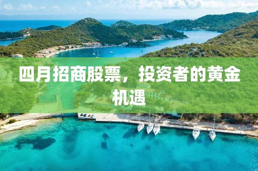 四月招商股票，投资者的黄金机遇