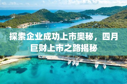 探索企业成功上市奥秘，四月巨财上市之路揭秘