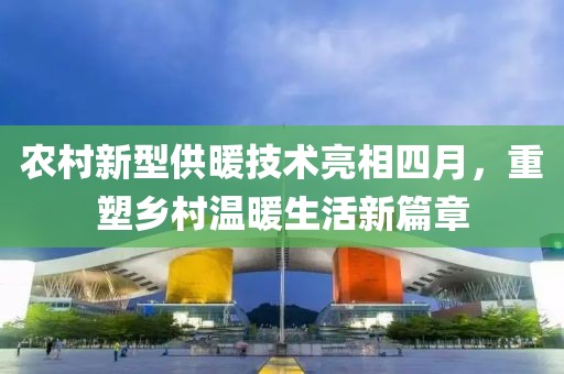 农村新型供暖技术亮相四月，重塑乡村温暖生活新篇章