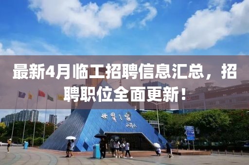 最新4月临工招聘信息汇总，招聘职位全面更新！