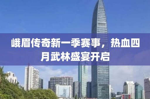 峨眉传奇新一季赛事，热血四月武林盛宴开启