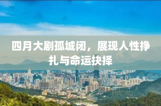 四月大剧孤城闭，展现人性挣扎与命运抉择
