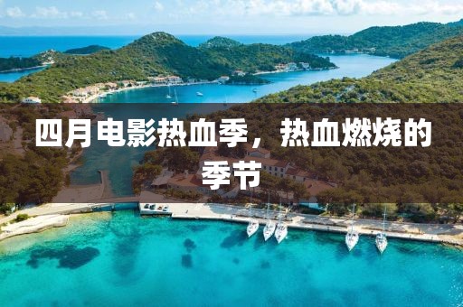 四月电影热血季，热血燃烧的季节