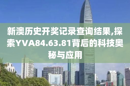 新澳历史开奖记录查询结果,探索YVA84.63.81背后的科技奥秘与应用