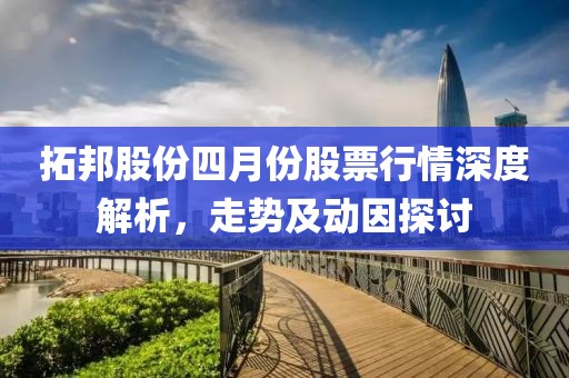 拓邦股份四月份股票行情深度解析，走势及动因探讨
