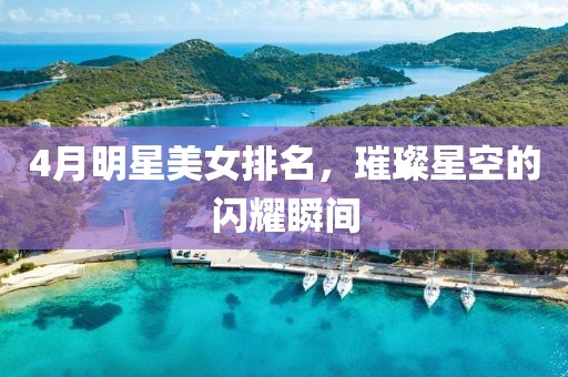 4月明星美女排名，璀璨星空的闪耀瞬间