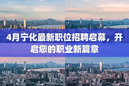 4月宁化最新职位招聘启幕，开启您的职业新篇章
