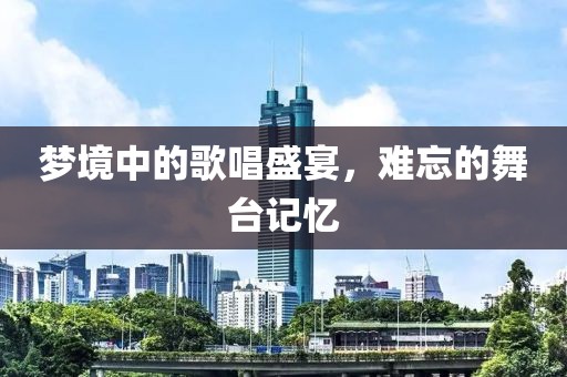 梦境中的歌唱盛宴，难忘的舞台记忆