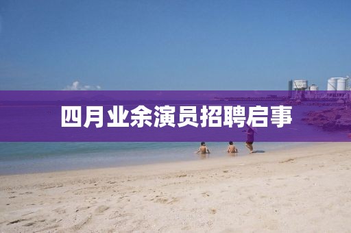 四月业余演员招聘启事