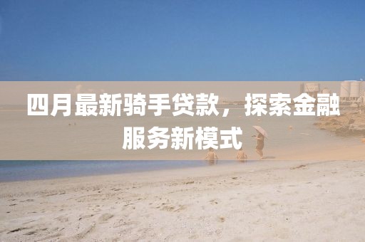 四月最新骑手贷款，探索金融服务新模式
