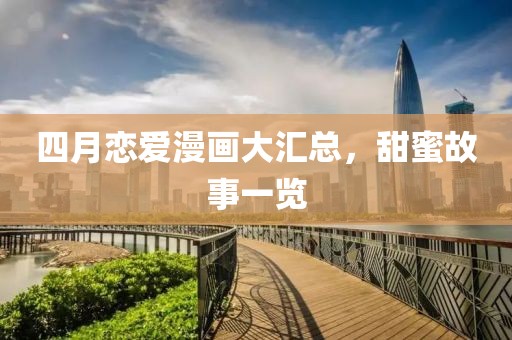 四月恋爱漫画大汇总，甜蜜故事一览