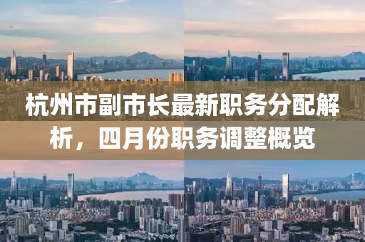 杭州市副市长最新职务分配解析，四月份职务调整概览