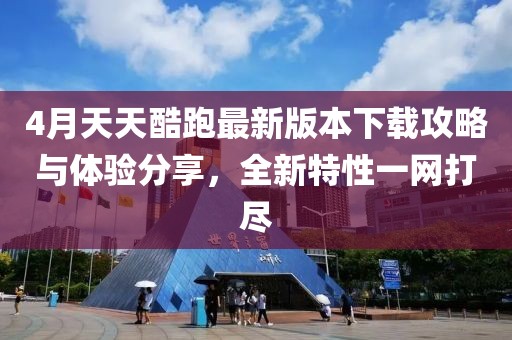 4月天天酷跑最新版本下载攻略与体验分享，全新特性一网打尽
