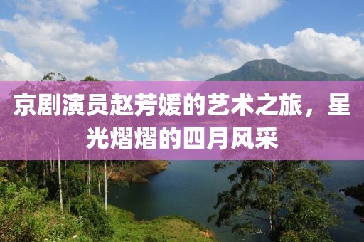 京剧演员赵芳媛的艺术之旅，星光熠熠的四月风采