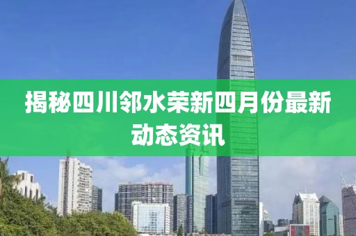 揭秘四川邻水荣新四月份最新动态资讯