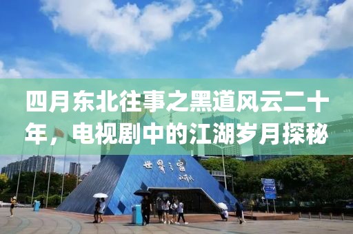 四月东北往事之黑道风云二十年，电视剧中的江湖岁月探秘