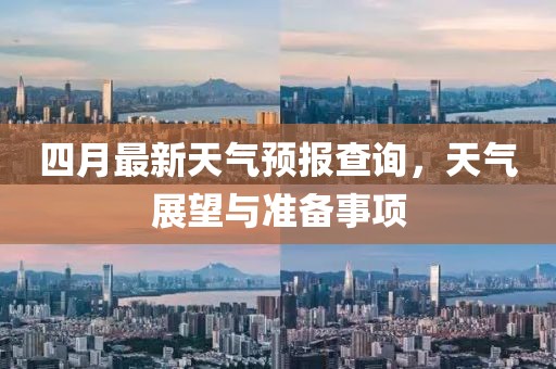 四月最新天气预报查询，天气展望与准备事项