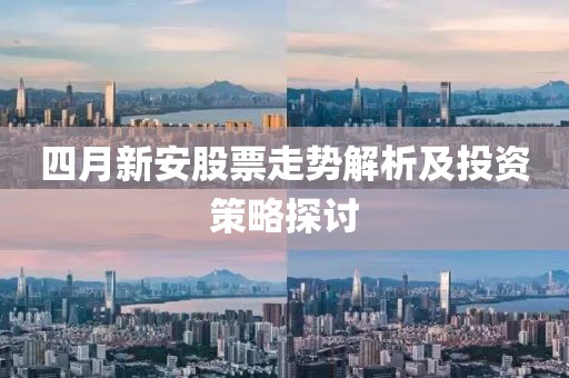 四月新安股票走势解析及投资策略探讨