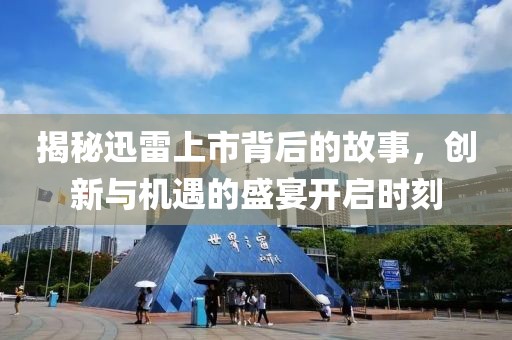 揭秘迅雷上市背后的故事，创新与机遇的盛宴开启时刻