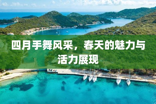 四月手舞风采，春天的魅力与活力展现